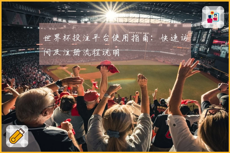 世界杯投注平台使用指南：快速访问及注册流程说明