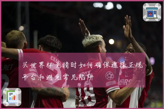 买世界杯竞猜时如何确保选择正规平台和避免常见陷阱