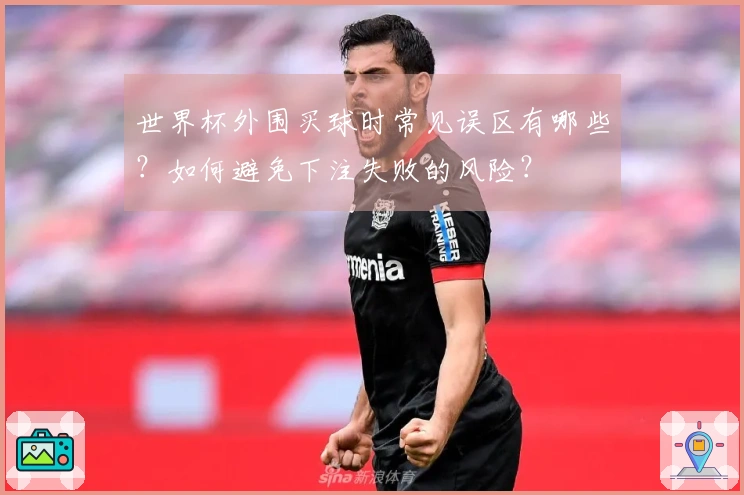 世界杯外围买球时常见误区有哪些？如何避免下注失败的风险？