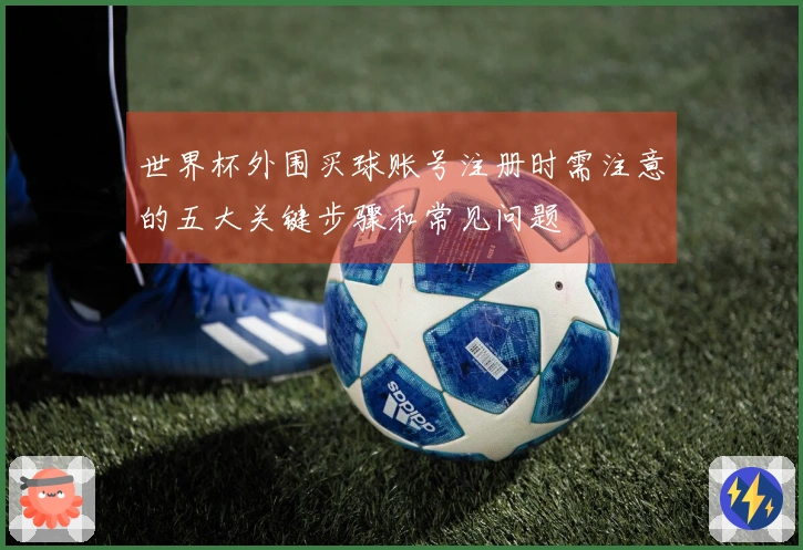 世界杯外围买球账号注册时需注意的五大关键步骤和常见问题