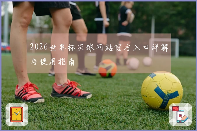 2026世界杯买球网站官方入口详解与使用指南