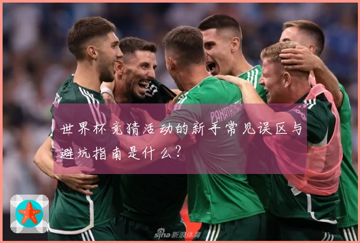 世界杯竞猜活动的新手常见误区与避坑指南是什么？