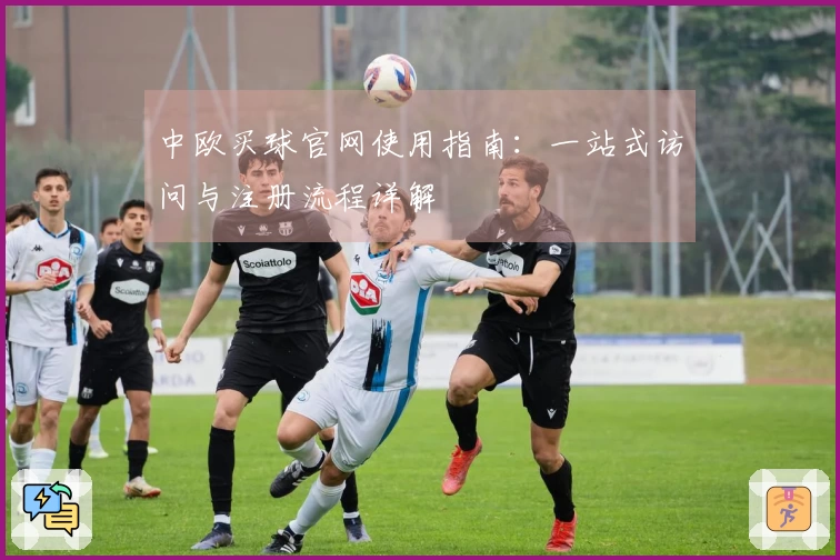 中欧买球官网使用指南:一站式访问与注册流程详解