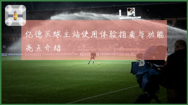 亿德买球主站使用体验指南与功能亮点介绍