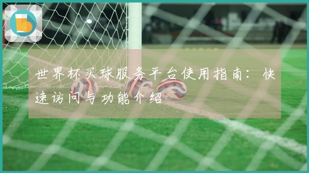 世界杯买球服务平台使用指南：快速访问与功能介绍