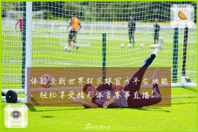 体验全新世界杯买球官方平台功能，轻松享受精彩体育赛事直播！