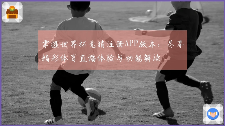 掌握世界杯竞猜注册APP版本，尽享精彩体育直播体验与功能解读