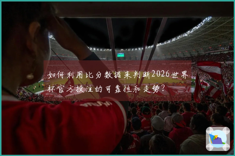 如何利用比分数据来判断2026世界杯官方投注的可靠性和走势？