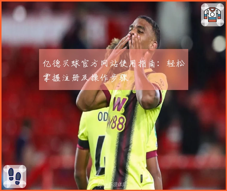 亿德买球官方网站使用指南：轻松掌握注册及操作步骤