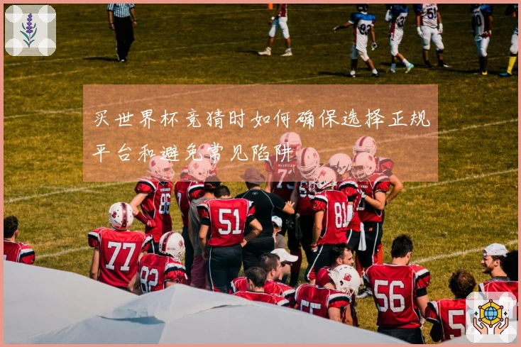 买世界杯竞猜时如何确保选择正规平台和避免常见陷阱