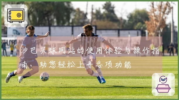 沙巴买球网站的使用体验与操作指南，助您轻松上手各项功能