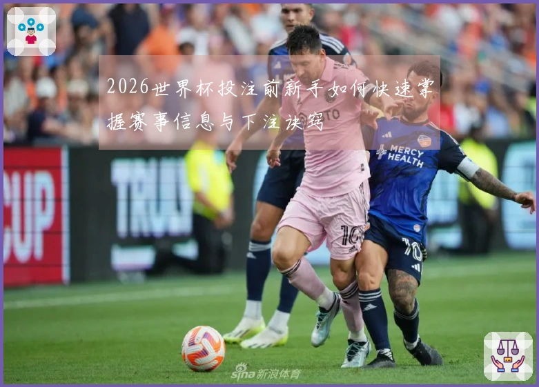 2026世界杯投注前新手如何快速掌握赛事信息与下注诀窍