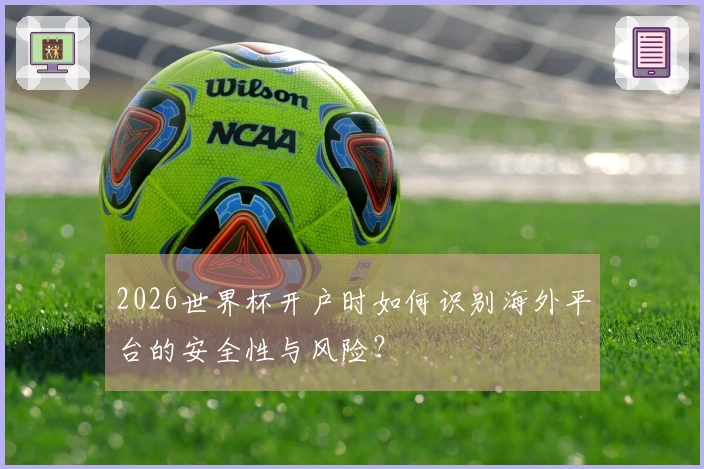 2026世界杯开户时如何识别海外平台的安全性与风险？