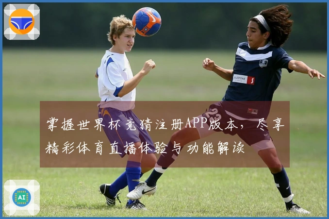 掌握世界杯竞猜注册APP版本，尽享精彩体育直播体验与功能解读