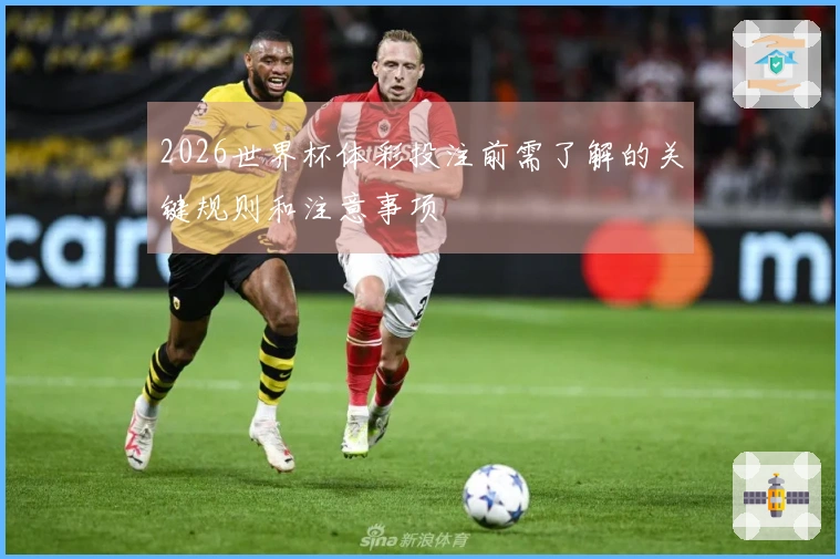 2026世界杯体彩投注前需了解的关键规则和注意事项