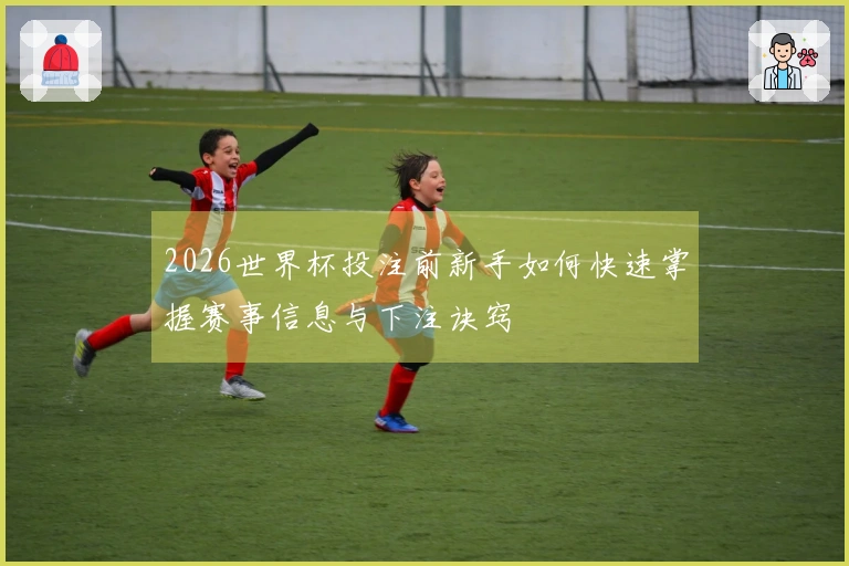 2026世界杯投注前新手如何快速掌握赛事信息与下注诀窍
