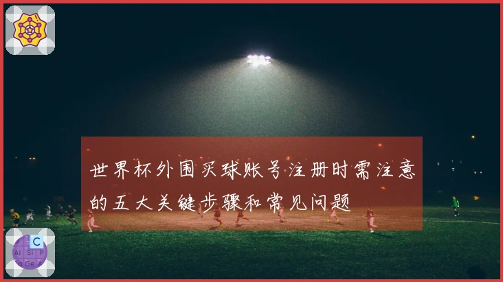 世界杯外围买球账号注册时需注意的五大关键步骤和常见问题