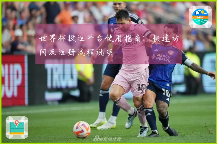 世界杯投注平台使用指南：快速访问及注册流程说明