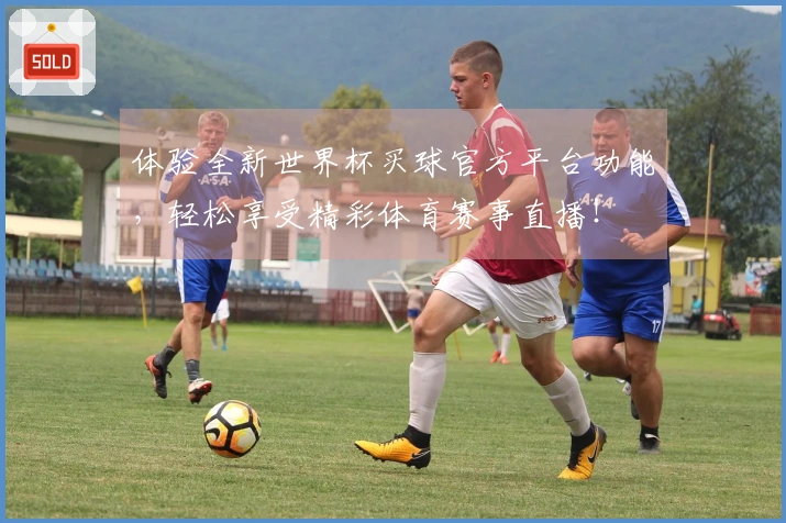 体验全新世界杯买球官方平台功能，轻松享受精彩体育赛事直播！