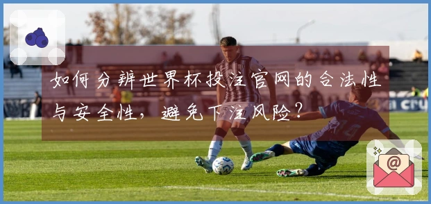 如何分辨世界杯投注官网的合法性与安全性，避免下注风险？