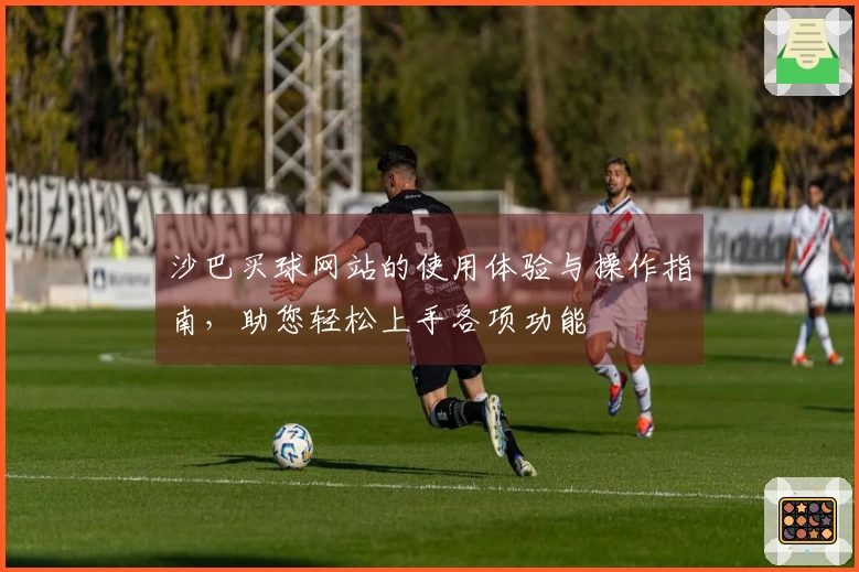 沙巴买球网站的使用体验与操作指南，助您轻松上手各项功能